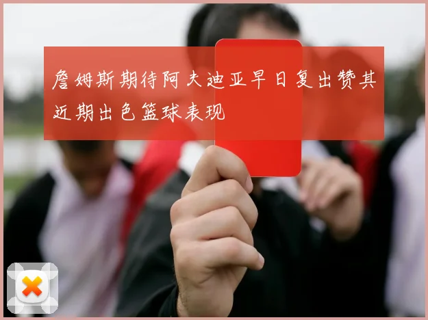 詹姆斯期待阿夫迪亚早日复出赞其近期出色篮球表现