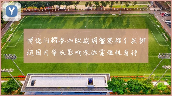 博德闪耀参加欧战调整赛程引发挪超国内争议影响深远需理性看待