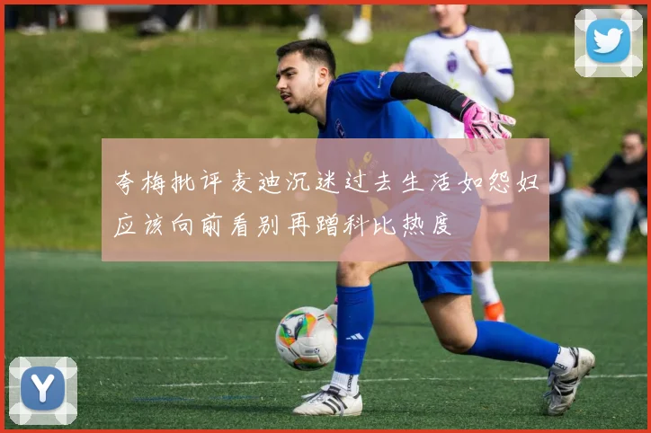 夸梅批评麦迪沉迷过去生活如怨妇应该向前看别再蹭科比热度
