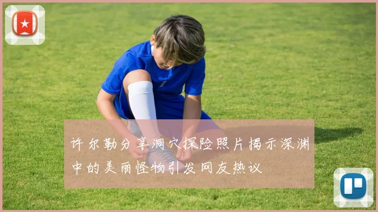许尔勒分享洞穴探险照片揭示深渊中的美丽怪物引发网友热议