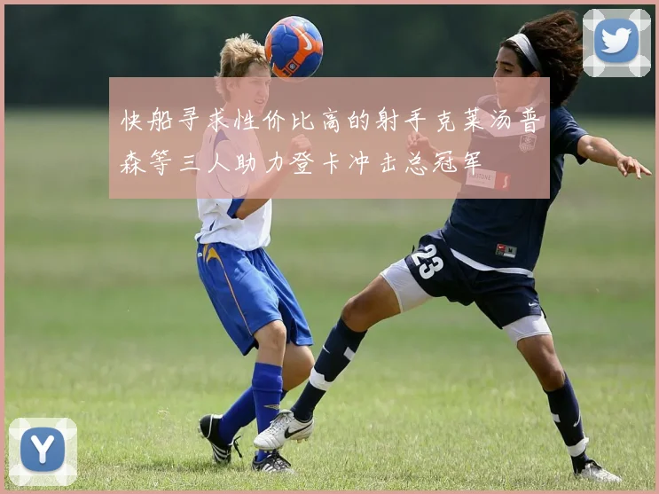 快船寻求性价比高的射手克莱汤普森等三人助力登卡冲击总冠军