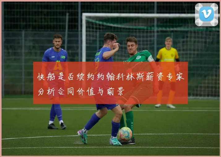 快船是否续约约翰科林斯薪资专家分析合同价值与前景