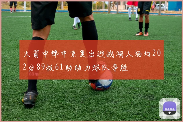 火箭中锋申京复出迎战湖人场均202分89板61助助力球队争胜
