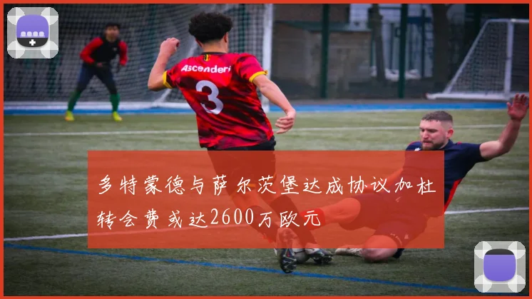 多特蒙德与萨尔茨堡达成协议加杜转会费或达2600万欧元