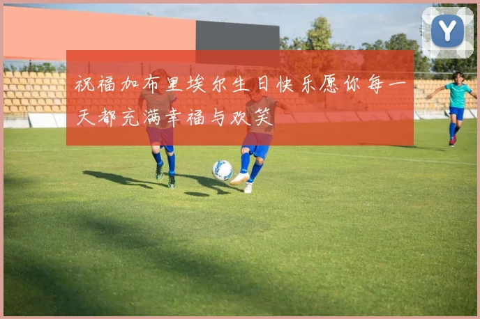 祝福加布里埃尔生日快乐愿你每一天都充满幸福与欢笑