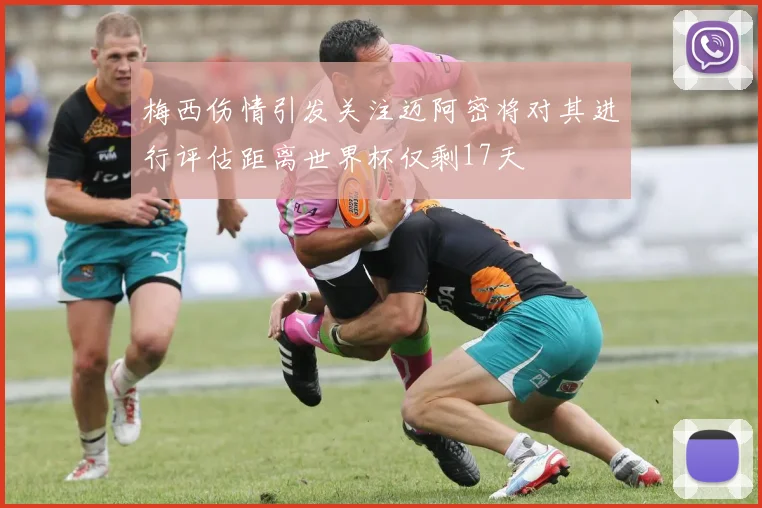 梅西伤情引发关注迈阿密将对其进行评估距离世界杯仅剩17天