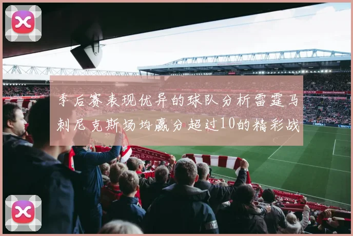 季后赛表现优异的球队分析雷霆马刺尼克斯场均赢分超过10的精彩战绩