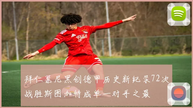 拜仁慕尼黑创德甲历史新纪录72次战胜斯图加特成单一对手之最